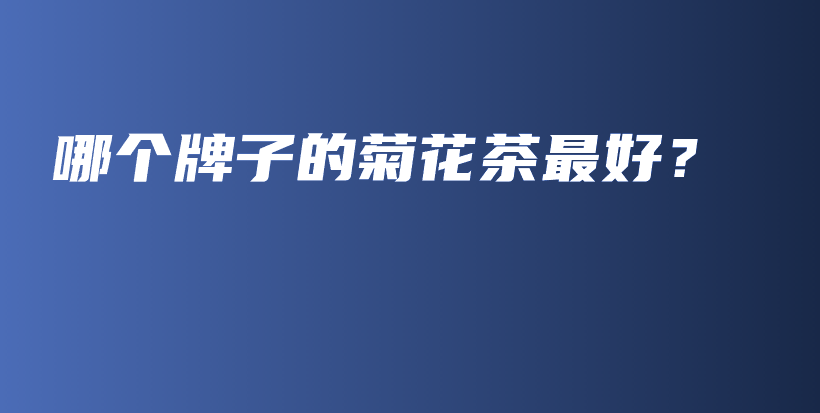 哪個(gè)牌子的菊花茶最好？插圖