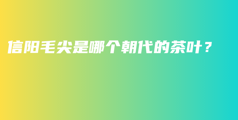 信陽(yáng)毛尖是哪個(gè)朝代的茶葉？插圖