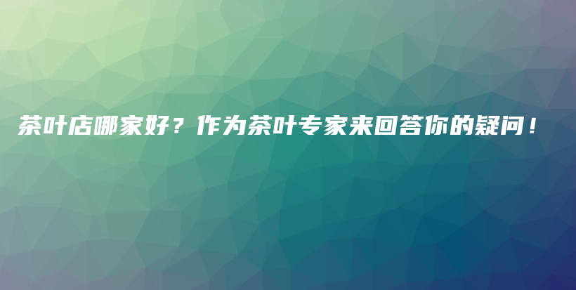 茶葉店哪家好？作為茶葉專家來回答你的疑問！插圖
