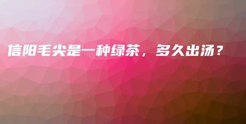 信陽毛尖是一種綠茶，多久出湯？插圖