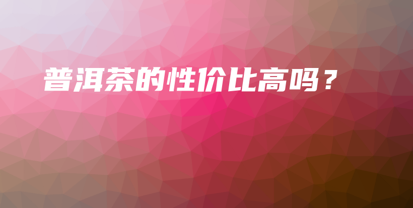 普洱茶的性?xún)r(jià)比高嗎？插圖