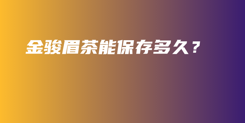 金駿眉茶能保存多久？插圖