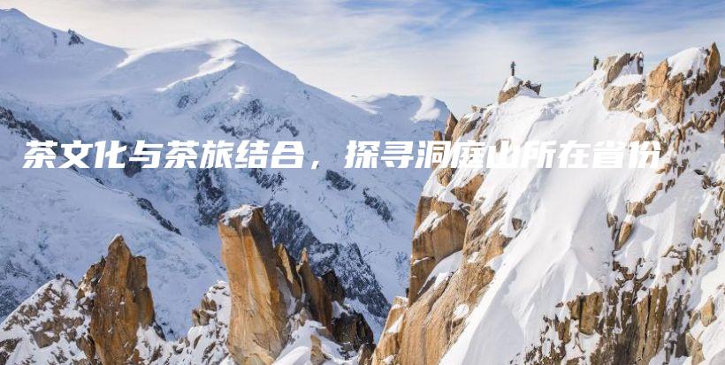 茶文化與茶旅結(jié)合，探尋洞庭山所在省份插圖