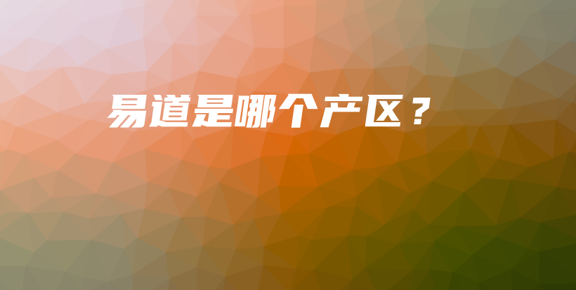 易道是哪個(gè)產(chǎn)區(qū)？插圖