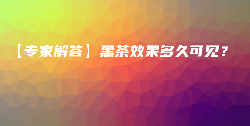 【專家解答】黑茶效果多久可見(jiàn)？插圖