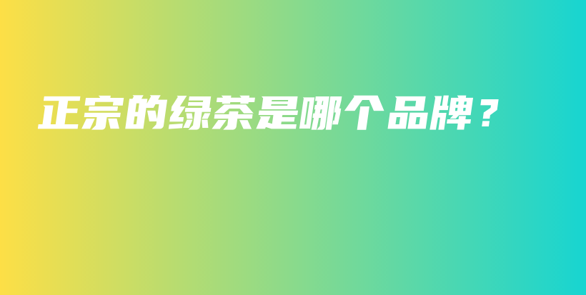 正宗的綠茶是哪個(gè)品牌？插圖