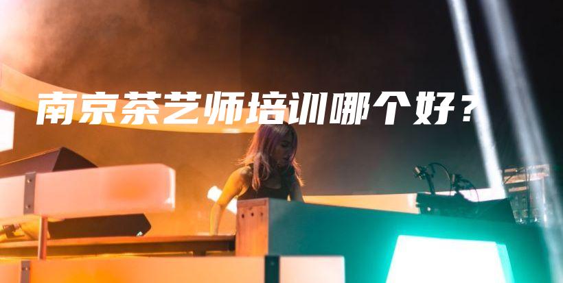 南京茶藝師培訓(xùn)哪個(gè)好？插圖