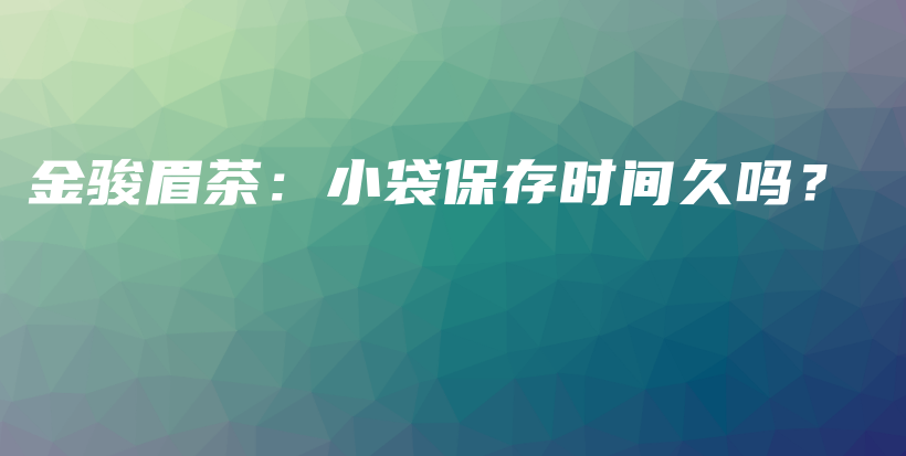 金駿眉茶：小袋保存時(shí)間久嗎？插圖