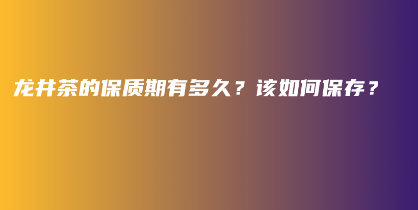 龍井茶的保質(zhì)期有多久？該如何保存？插圖