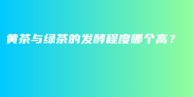 黃茶與綠茶的發(fā)酵程度哪個高？插圖