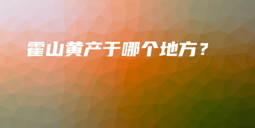 霍山黃產(chǎn)于哪個(gè)地方？插圖