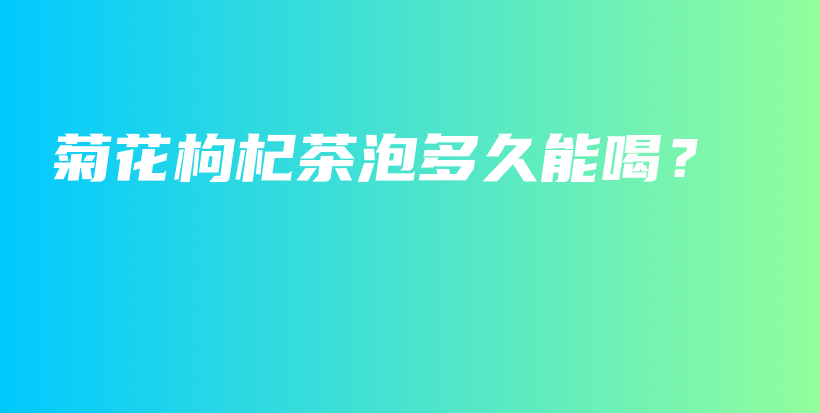 菊花枸杞茶泡多久能喝？插圖
