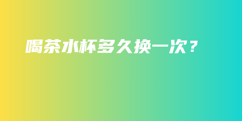 喝茶水杯多久換一次？插圖