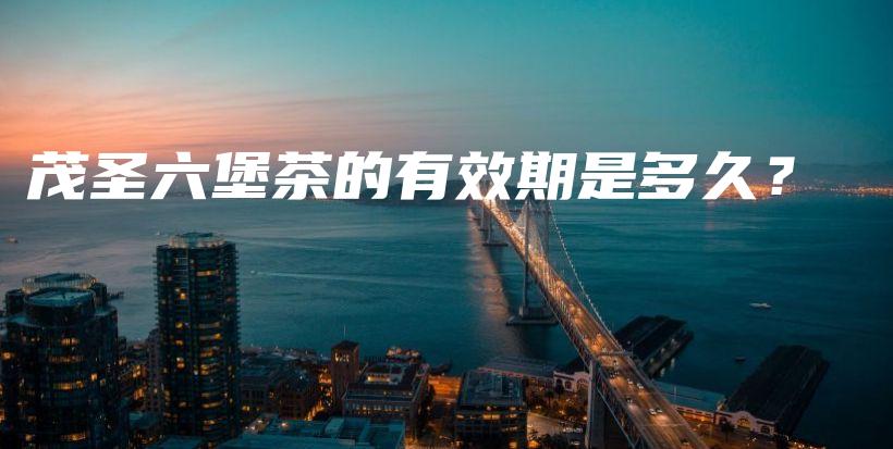茂圣六堡茶的有效期是多久？插圖
