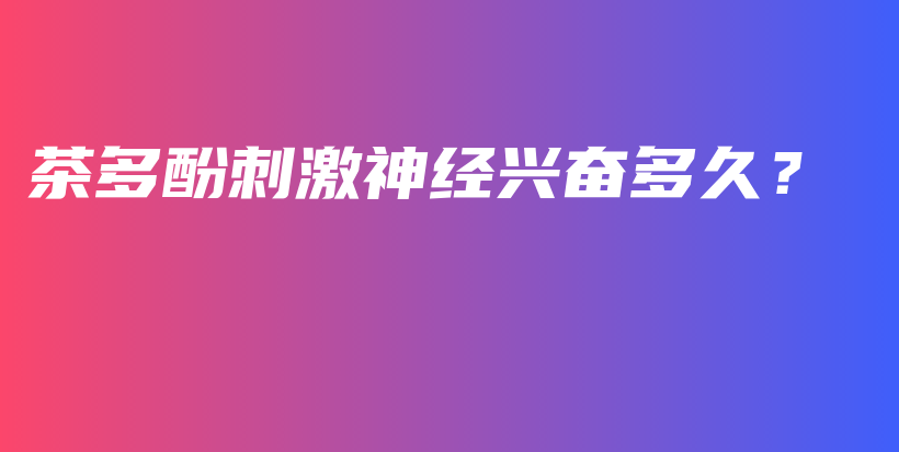 茶多酚刺激神經(jīng)興奮多久？插圖