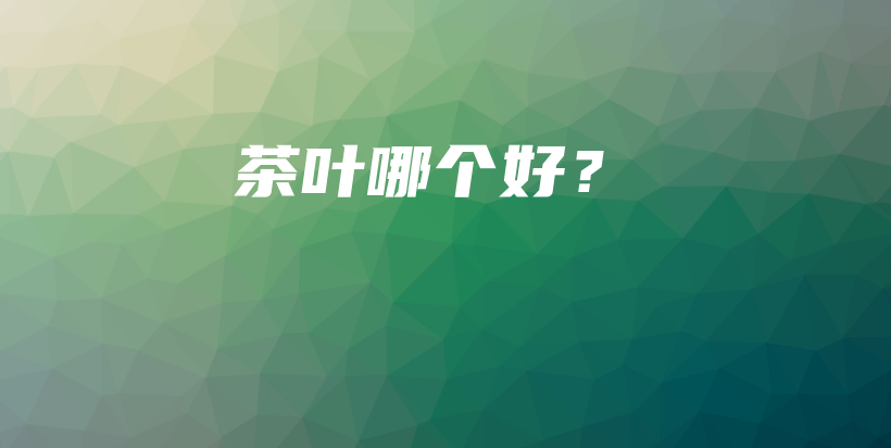 茶葉哪個(gè)好？插圖