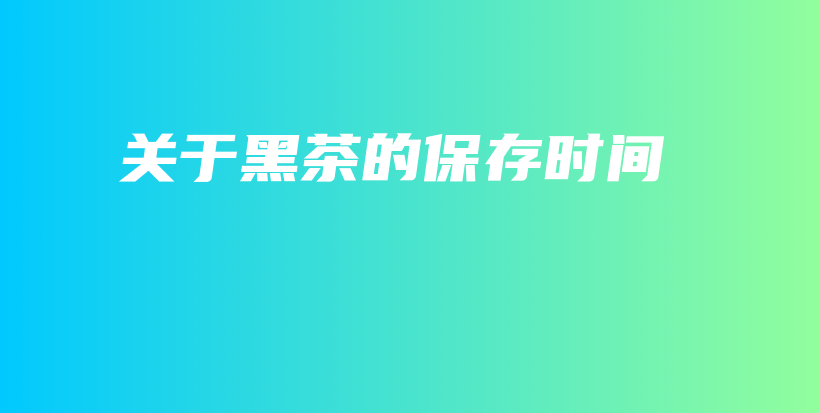 關(guān)于黑茶的保存時(shí)間插圖