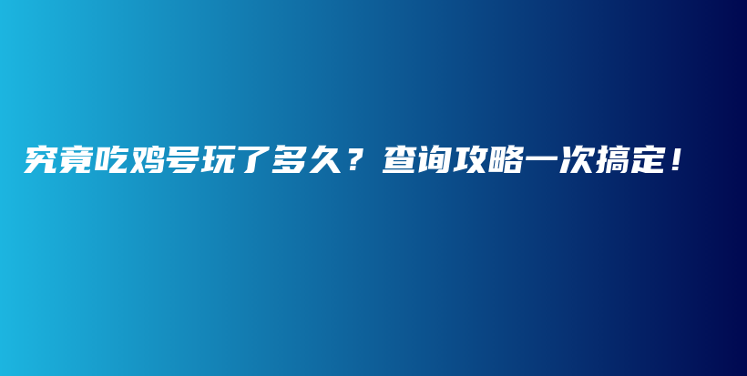 究竟吃雞號玩了多久？查詢攻略一次搞定！插圖