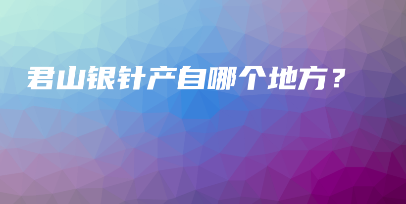 君山銀針產(chǎn)自哪個(gè)地方？插圖