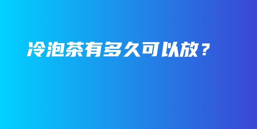 冷泡茶有多久可以放？插圖