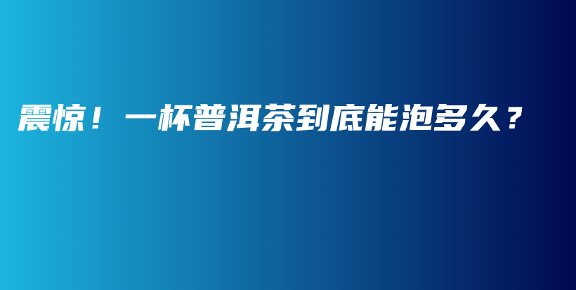 震驚！一杯普洱茶到底能泡多久？插圖