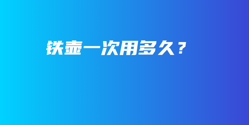 鐵壺一次用多久？插圖
