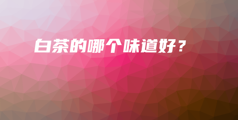 白茶的哪個(gè)味道好？插圖