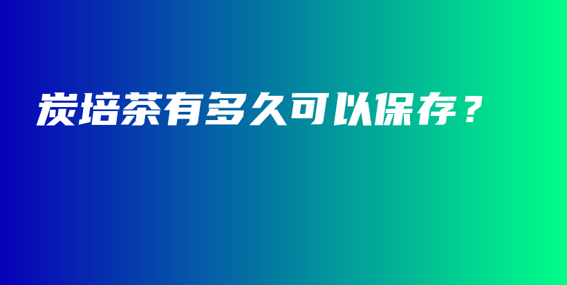 炭培茶有多久可以保存？插圖