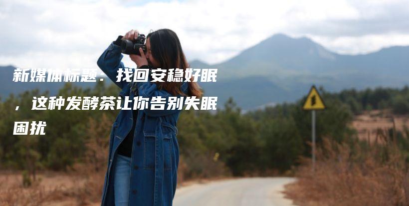 新媒體標(biāo)題：找回安穩(wěn)好眠，這種發(fā)酵茶讓你告別失眠困擾插圖