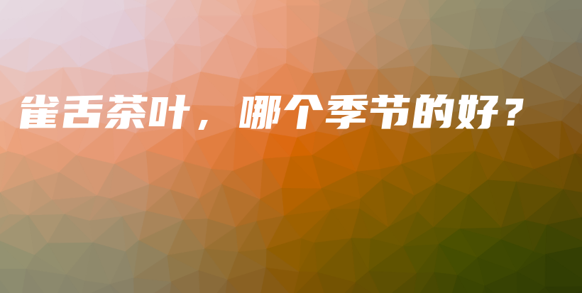 雀舌茶葉，哪個(gè)季節(jié)的好？插圖