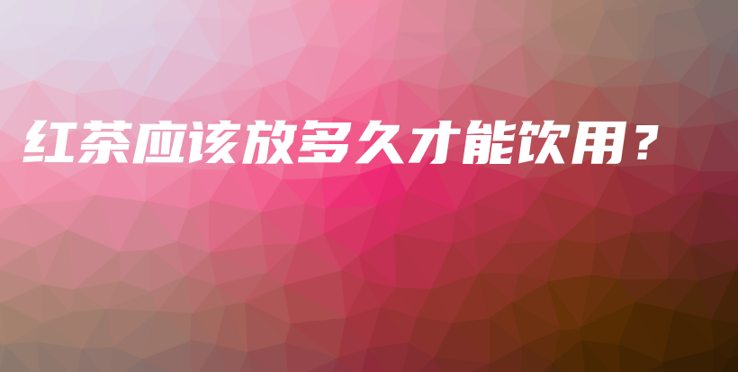 紅茶應(yīng)該放多久才能飲用？插圖