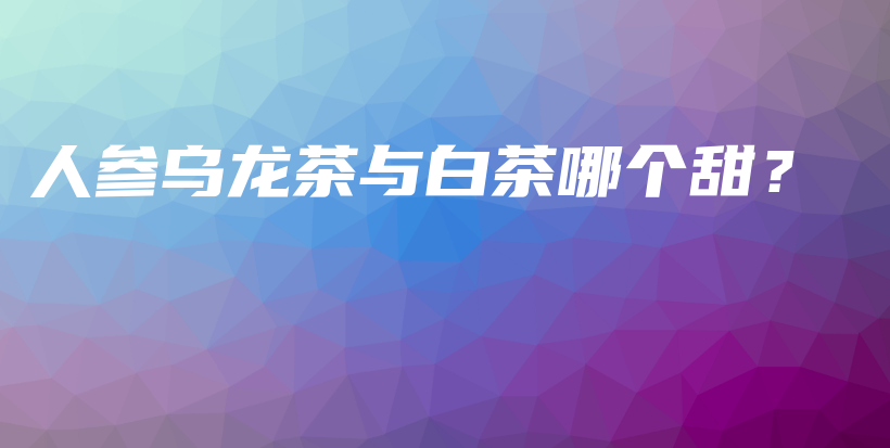 人參烏龍茶與白茶哪個甜？插圖
