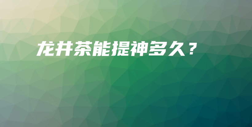 龍井茶能提神多久？插圖