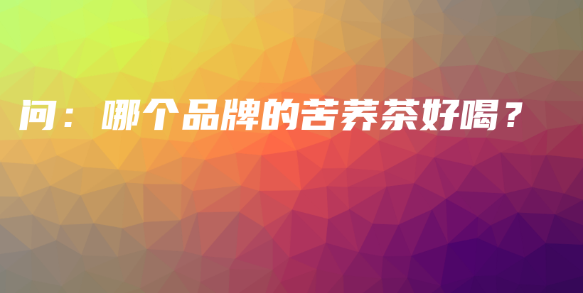 問：哪個品牌的苦蕎茶好喝？插圖