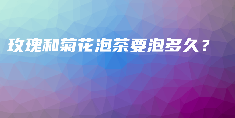 玫瑰和菊花泡茶要泡多久？插圖