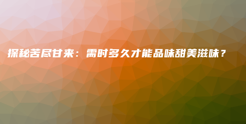 探秘苦盡甘來：需時多久才能品味甜美滋味？插圖