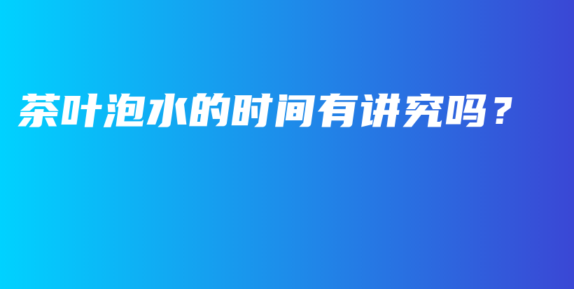 茶葉泡水的時(shí)間有講究嗎？插圖