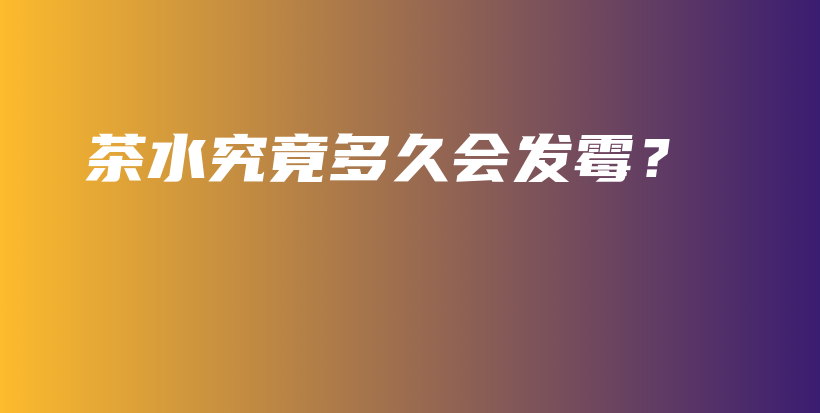 茶水究竟多久會(huì)發(fā)霉？插圖