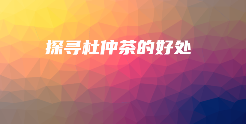 探尋杜仲茶的好處插圖