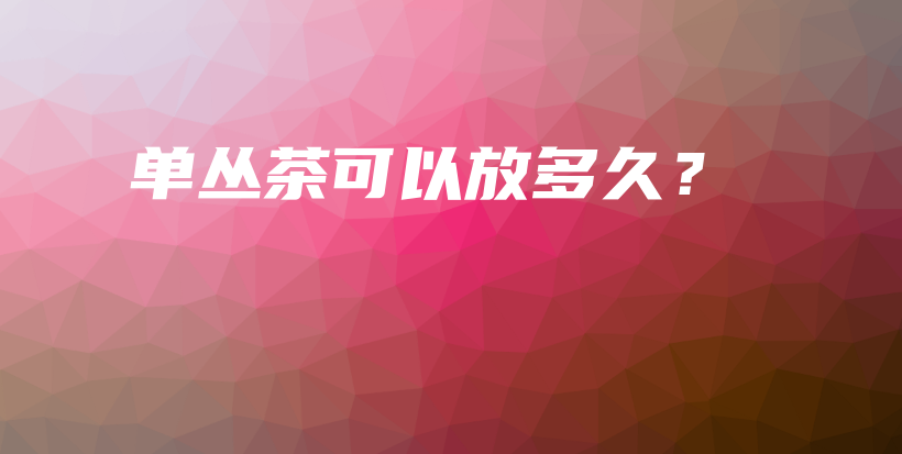 單叢茶可以放多久？插圖