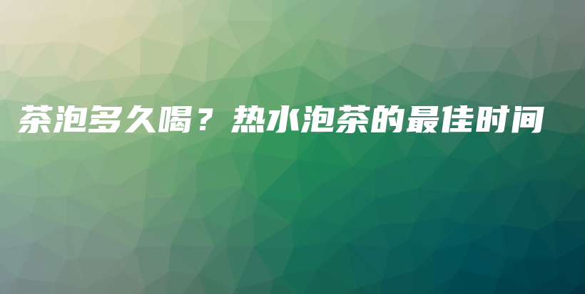 茶泡多久喝？熱水泡茶的最佳時(shí)間插圖