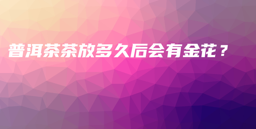 普洱茶茶放多久后會有金花？插圖