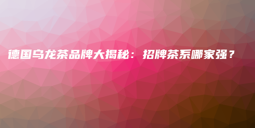 德國烏龍茶品牌大揭秘：招牌茶系哪家強？插圖