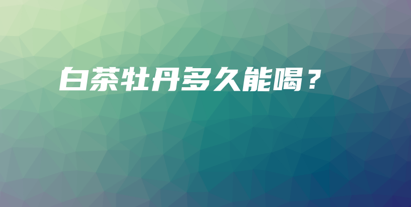 白茶牡丹多久能喝？插圖