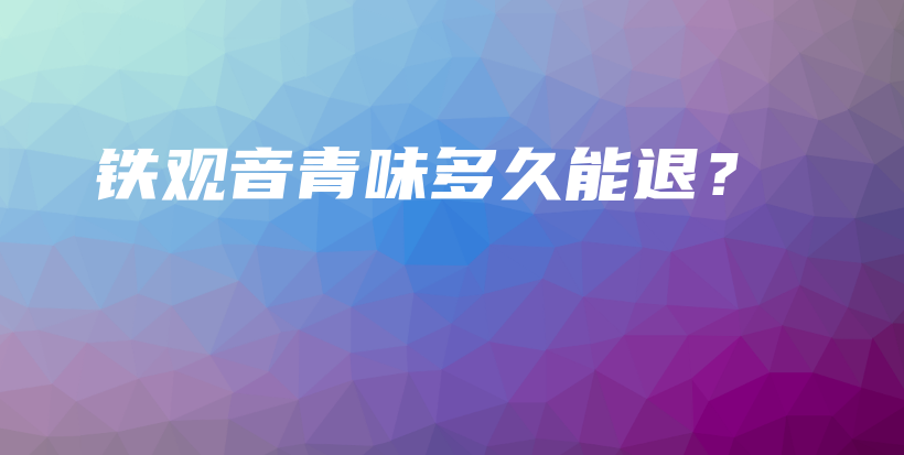 鐵觀音青味多久能退？插圖