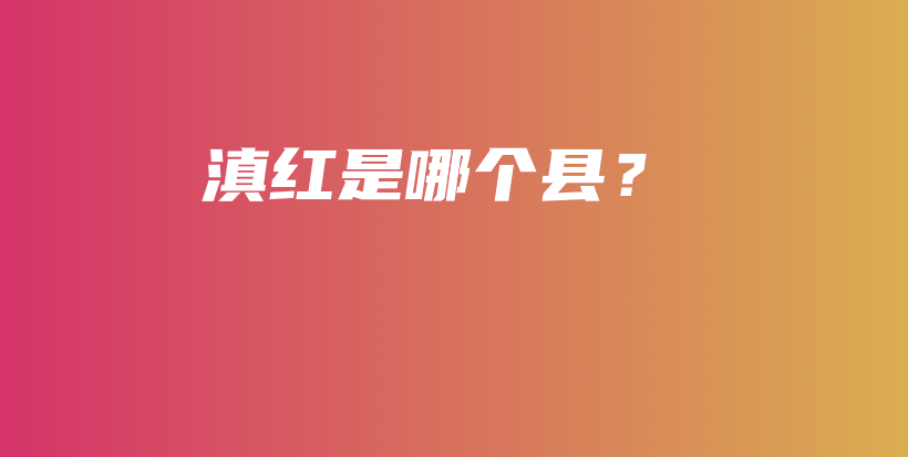 滇紅是哪個(gè)縣？插圖