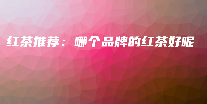 紅茶推薦：哪個品牌的紅茶好呢插圖