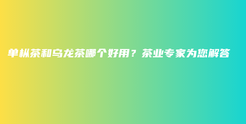 單樅茶和烏龍茶哪個好用？茶業(yè)專家為您解答插圖
