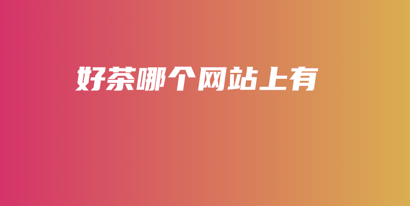 好茶哪個網(wǎng)站上有插圖