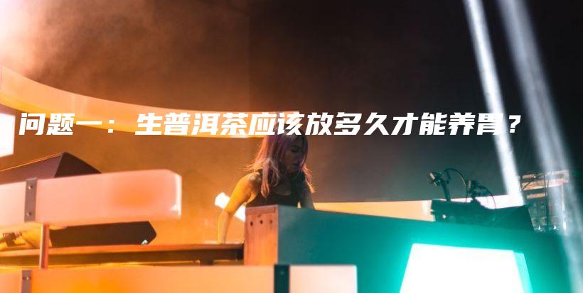 問(wèn)題一：生普洱茶應(yīng)該放多久才能養(yǎng)胃？插圖